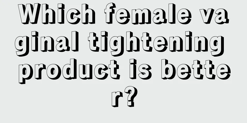 Which female vaginal tightening product is better?