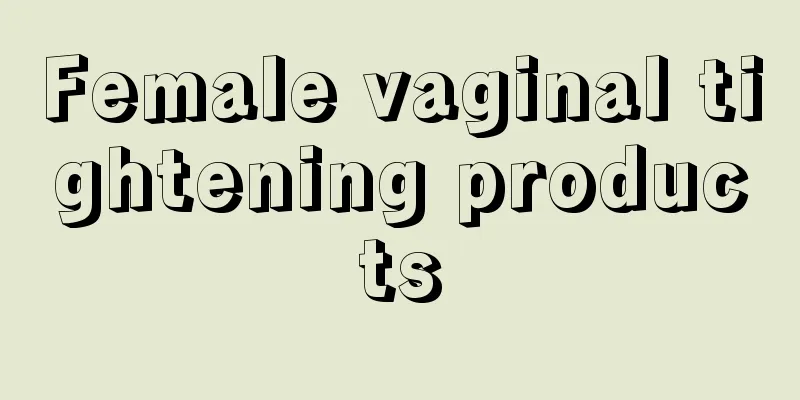 Female vaginal tightening products