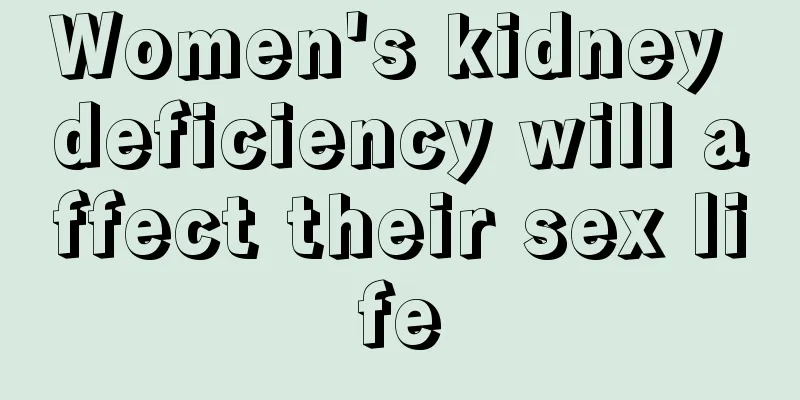 Women's kidney deficiency will affect their sex life