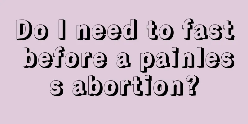 Do I need to fast before a painless abortion?