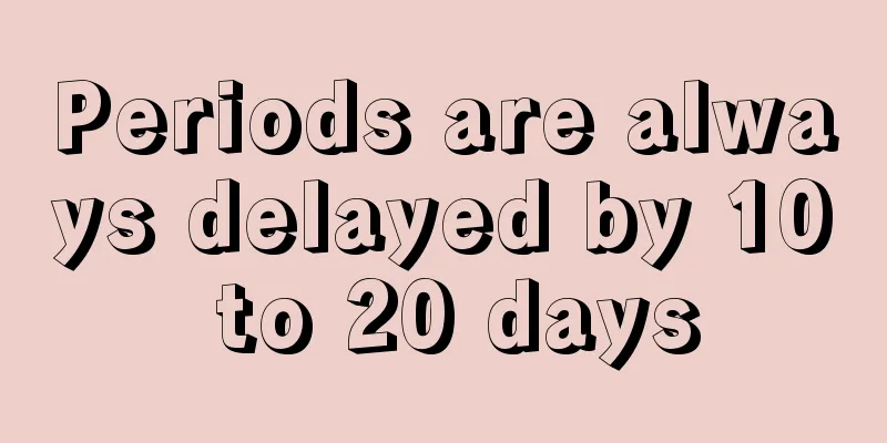 Periods are always delayed by 10 to 20 days