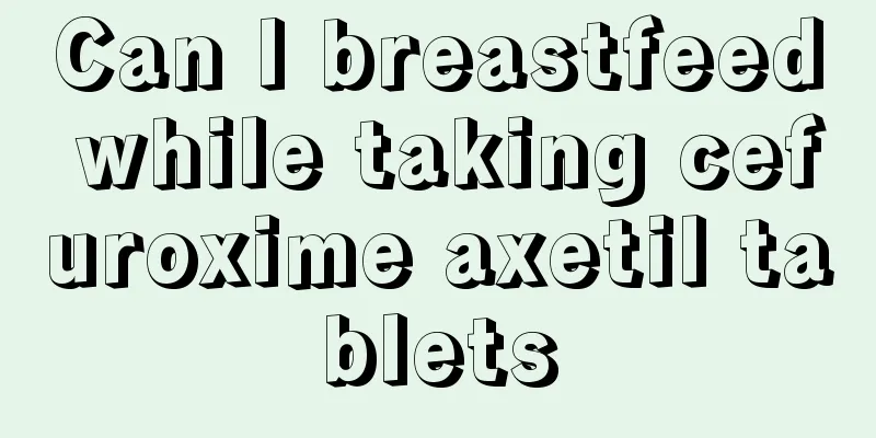 Can I breastfeed while taking cefuroxime axetil tablets