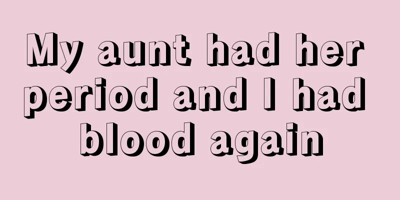 My aunt had her period and I had blood again