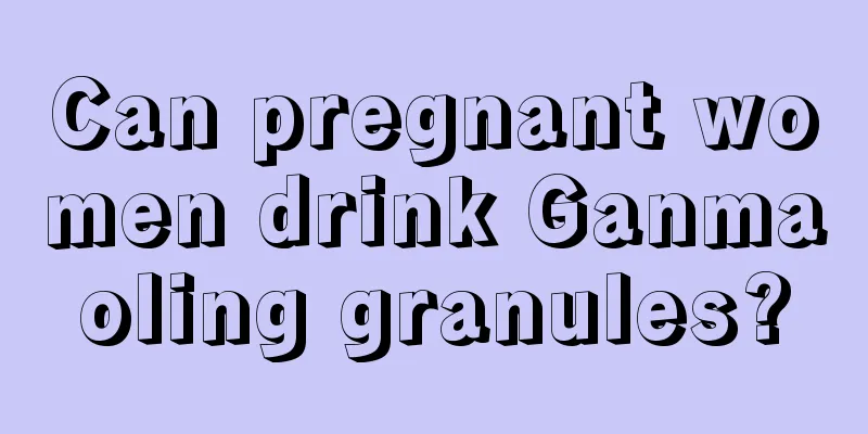 Can pregnant women drink Ganmaoling granules?