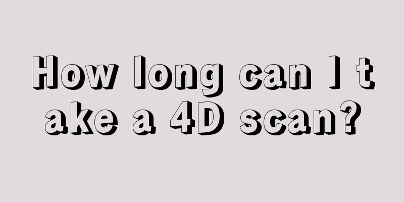 How long can I take a 4D scan?