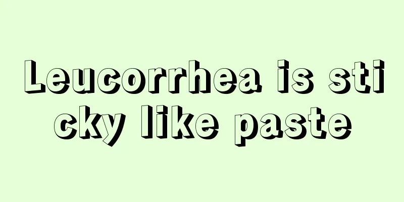 Leucorrhea is sticky like paste