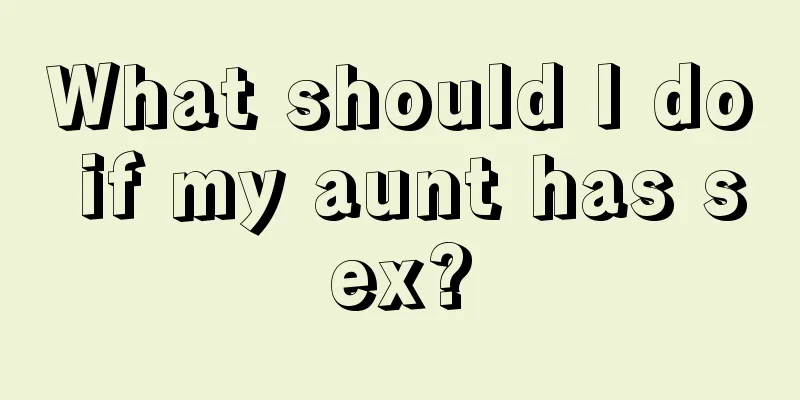 What should I do if my aunt has sex?