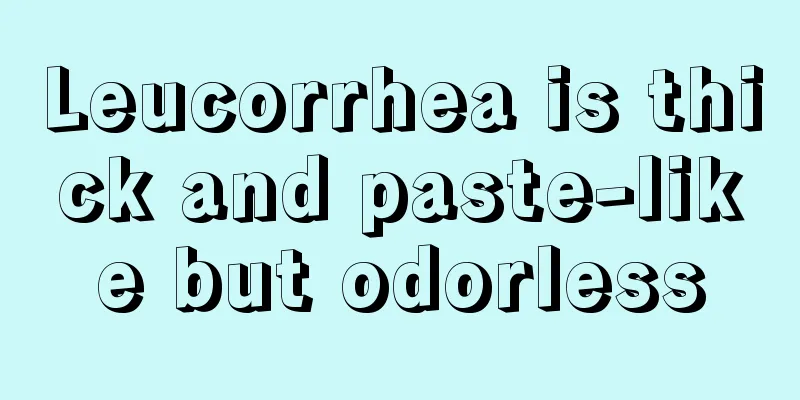 Leucorrhea is thick and paste-like but odorless