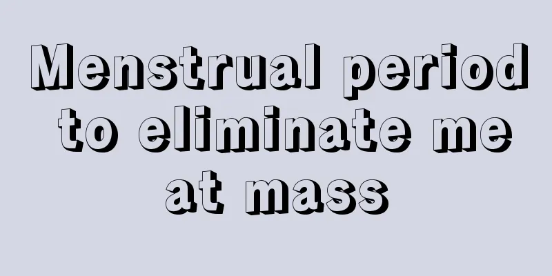 Menstrual period to eliminate meat mass