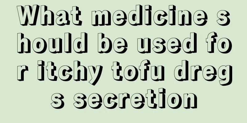 What medicine should be used for itchy tofu dregs secretion