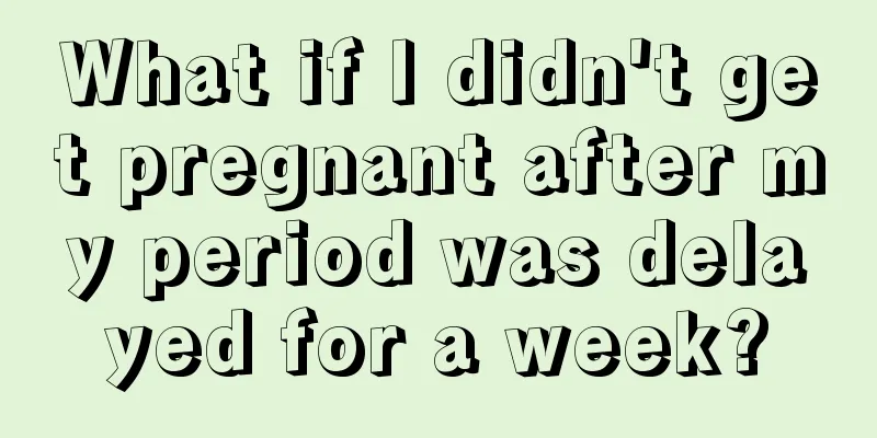 What if I didn't get pregnant after my period was delayed for a week?