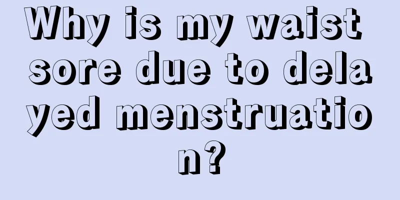 Why is my waist sore due to delayed menstruation?