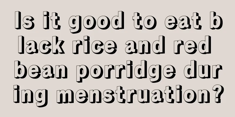 Is it good to eat black rice and red bean porridge during menstruation?