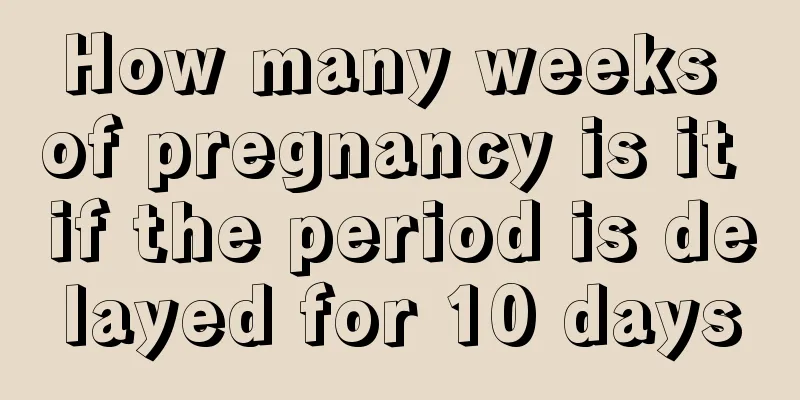 How many weeks of pregnancy is it if the period is delayed for 10 days