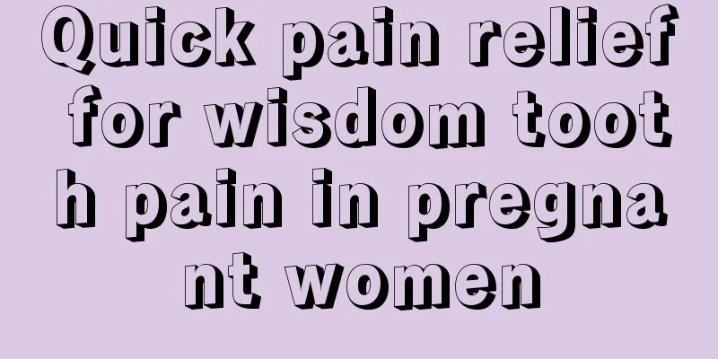 Quick pain relief for wisdom tooth pain in pregnant women