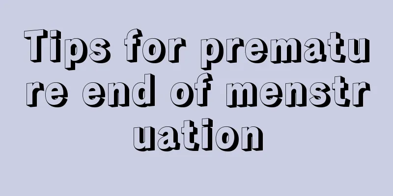 Tips for premature end of menstruation