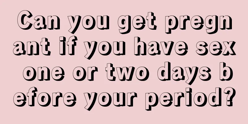 Can you get pregnant if you have sex one or two days before your period?