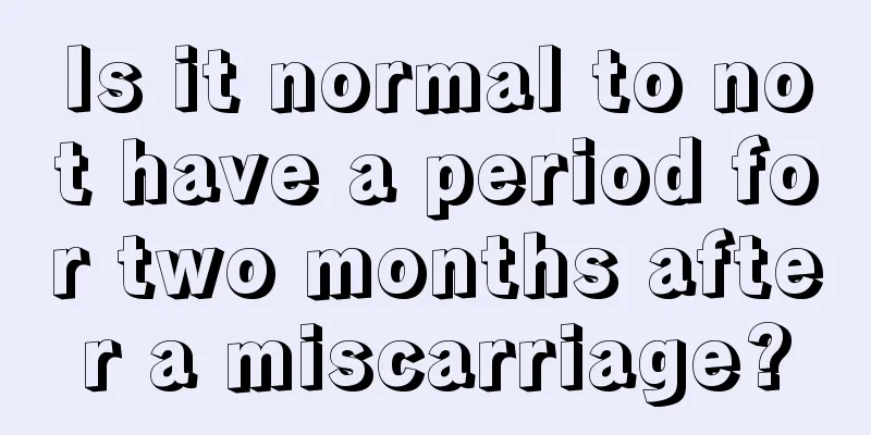 Is it normal to not have a period for two months after a miscarriage?