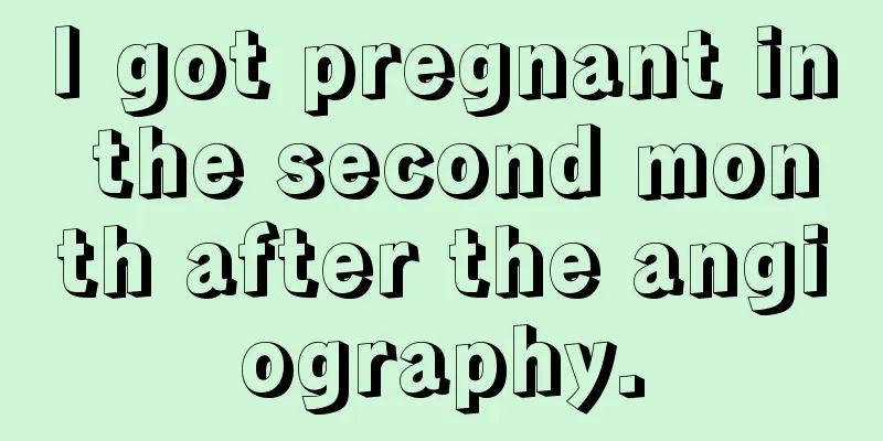 I got pregnant in the second month after the angiography.