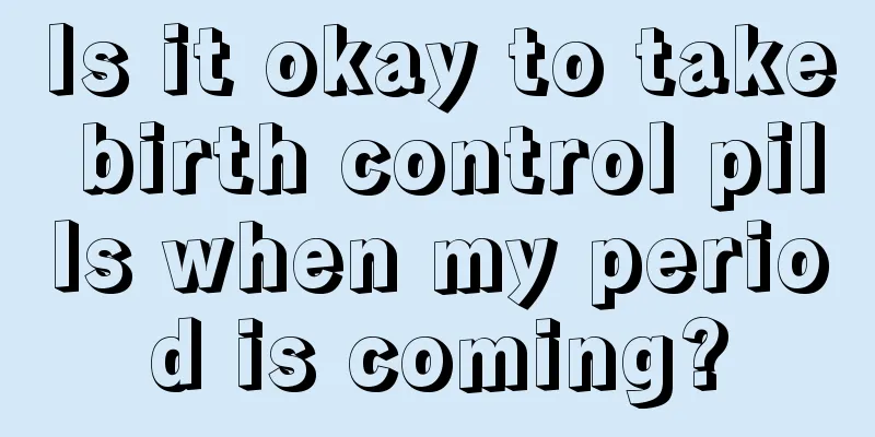 Is it okay to take birth control pills when my period is coming?