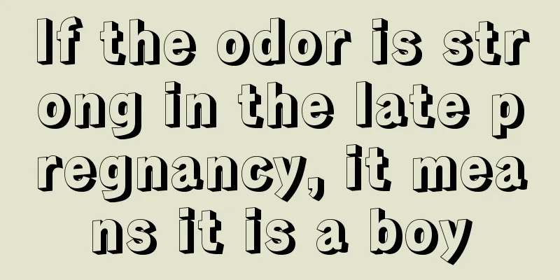 If the odor is strong in the late pregnancy, it means it is a boy