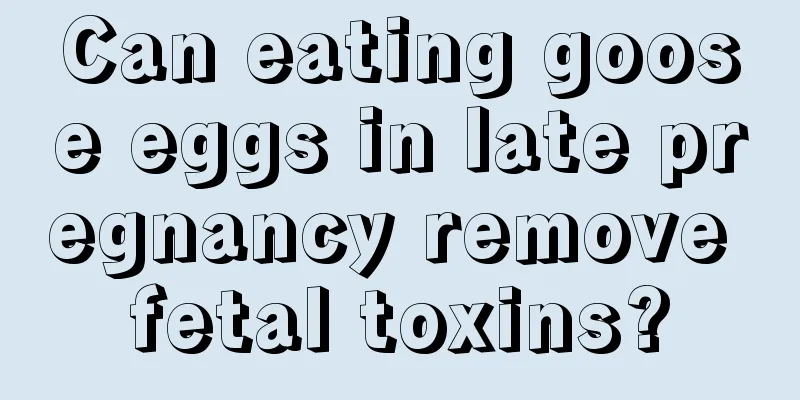 Can eating goose eggs in late pregnancy remove fetal toxins?