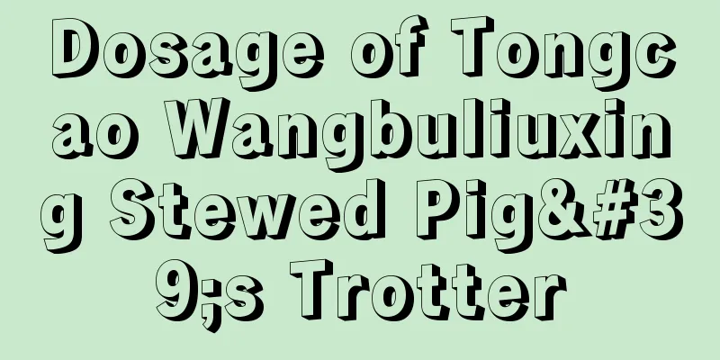 Dosage of Tongcao Wangbuliuxing Stewed Pig's Trotter