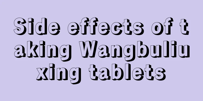 Side effects of taking Wangbuliuxing tablets