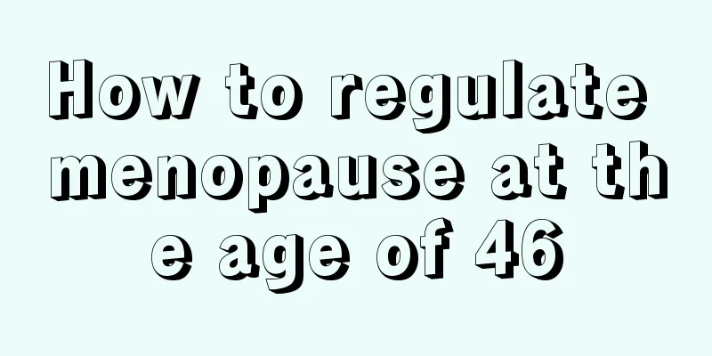 How to regulate menopause at the age of 46