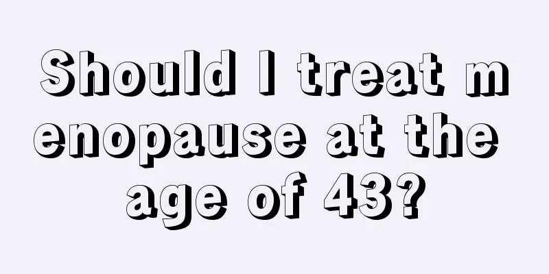 Should I treat menopause at the age of 43?