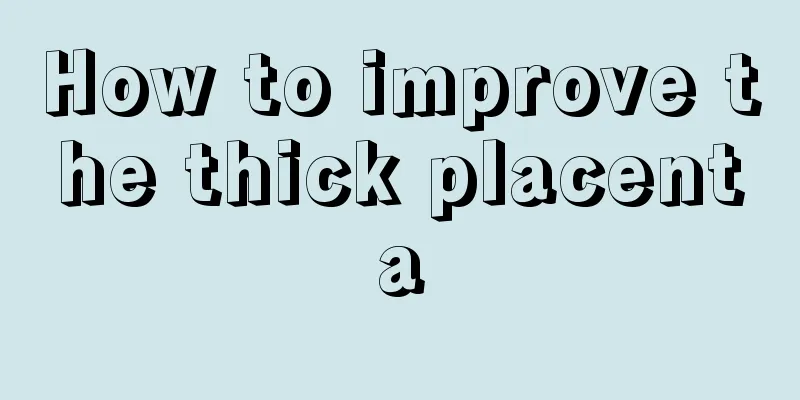 How to improve the thick placenta