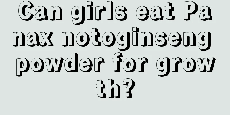 Can girls eat Panax notoginseng powder for growth?