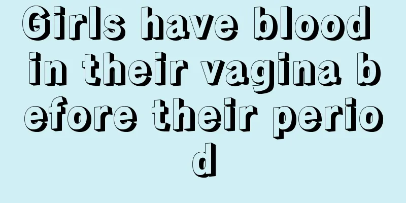 Girls have blood in their vagina before their period