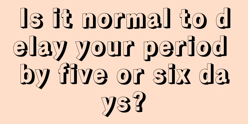 Is it normal to delay your period by five or six days?