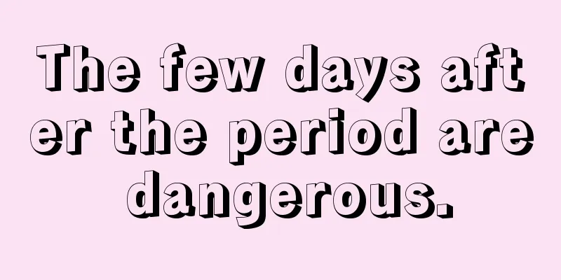 The few days after the period are dangerous.