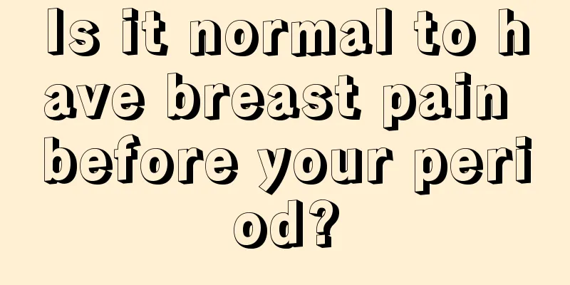 Is it normal to have breast pain before your period?