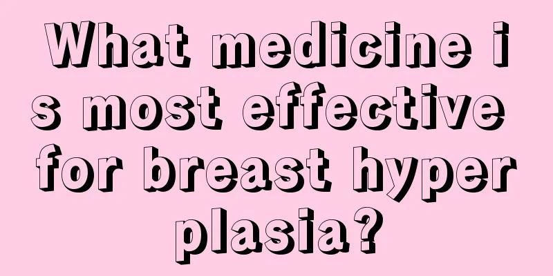 What medicine is most effective for breast hyperplasia?