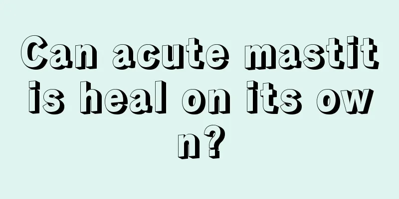 Can acute mastitis heal on its own?