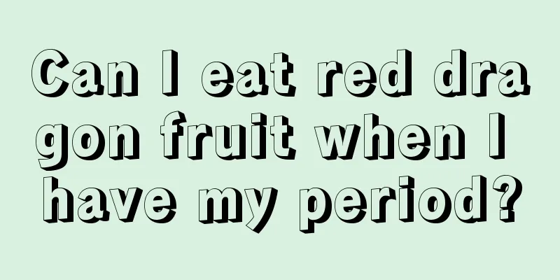 Can I eat red dragon fruit when I have my period?