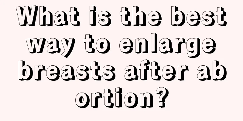 What is the best way to enlarge breasts after abortion?