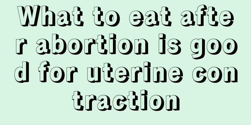 What to eat after abortion is good for uterine contraction