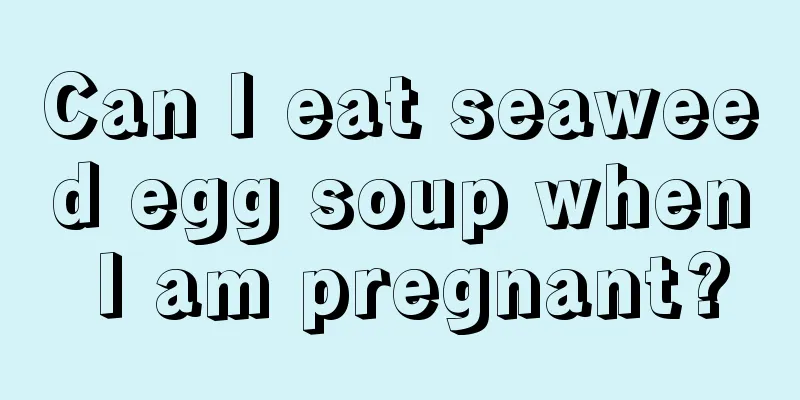 Can I eat seaweed egg soup when I am pregnant?