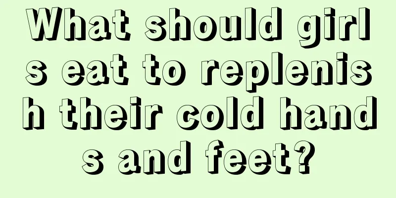 What should girls eat to replenish their cold hands and feet?