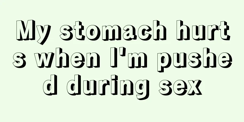 My stomach hurts when I'm pushed during sex