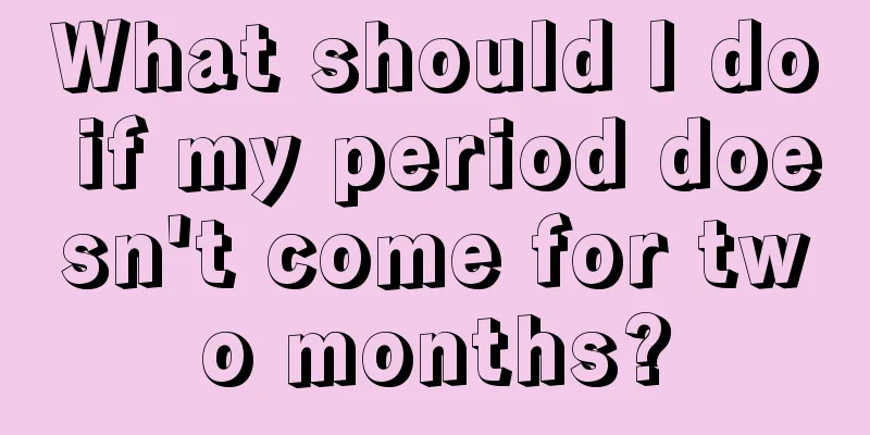 What should I do if my period doesn't come for two months?