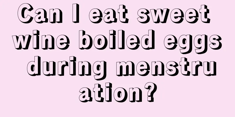 Can I eat sweet wine boiled eggs during menstruation?