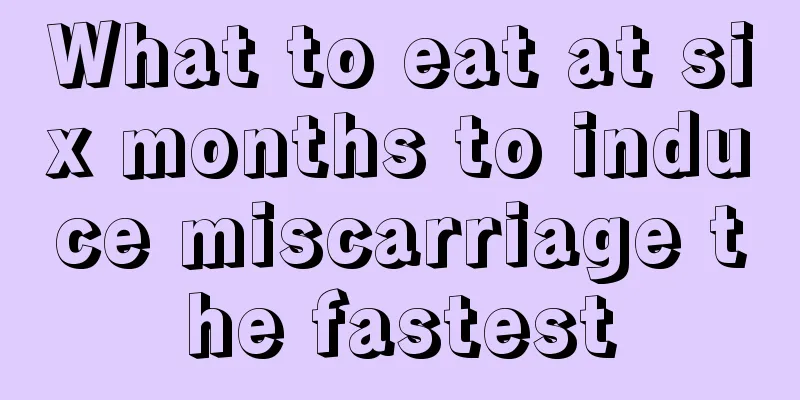 What to eat at six months to induce miscarriage the fastest