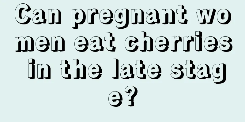 Can pregnant women eat cherries in the late stage?