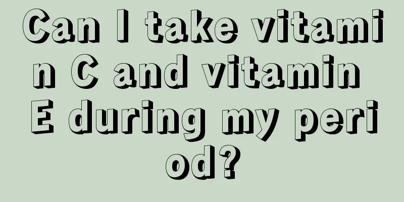 Can I take vitamin C and vitamin E during my period?