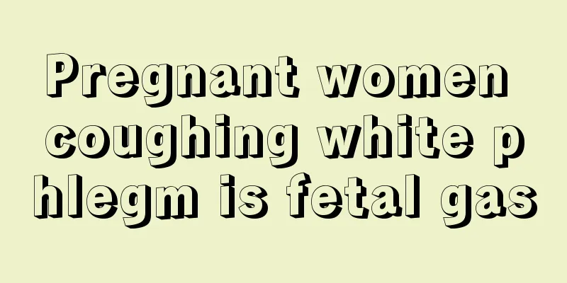 Pregnant women coughing white phlegm is fetal gas